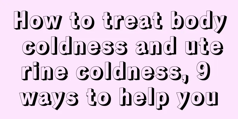 How to treat body coldness and uterine coldness, 9 ways to help you