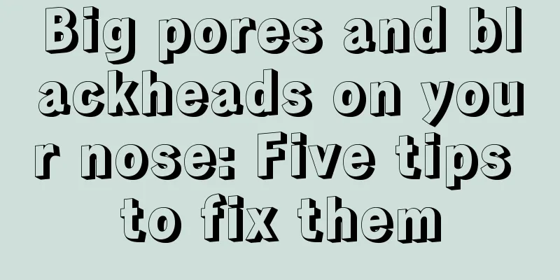 Big pores and blackheads on your nose: Five tips to fix them