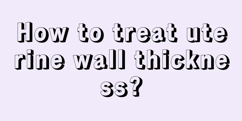 How to treat uterine wall thickness?