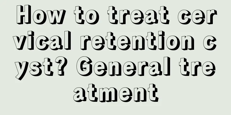 How to treat cervical retention cyst? General treatment