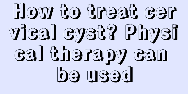 How to treat cervical cyst? Physical therapy can be used