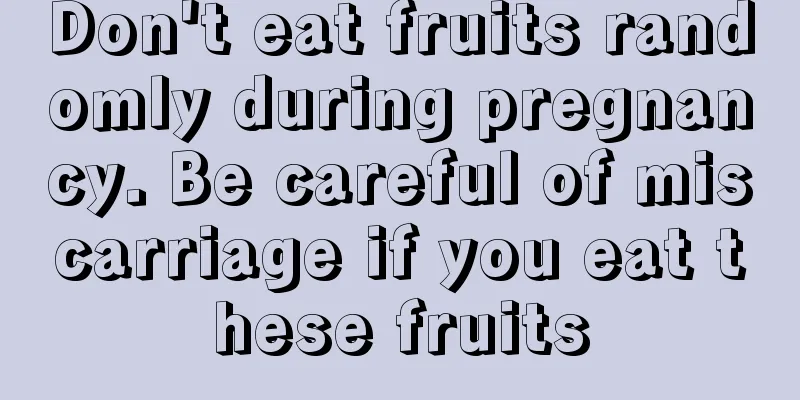 Don't eat fruits randomly during pregnancy. Be careful of miscarriage if you eat these fruits