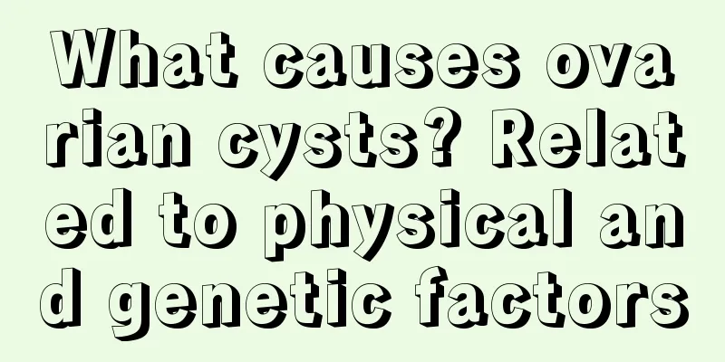 What causes ovarian cysts? Related to physical and genetic factors