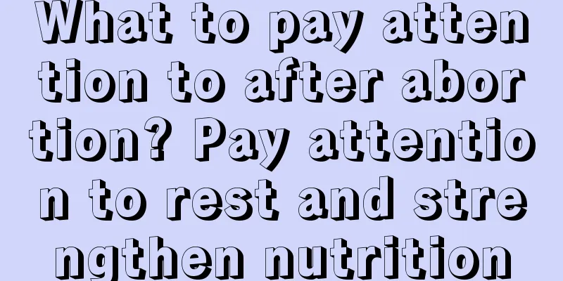 What to pay attention to after abortion? Pay attention to rest and strengthen nutrition