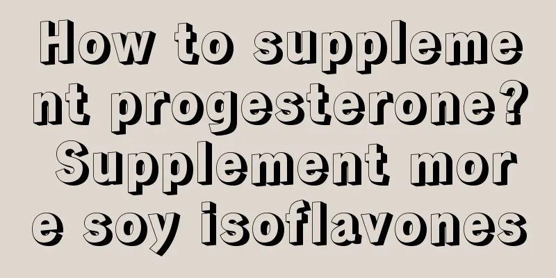 How to supplement progesterone? Supplement more soy isoflavones