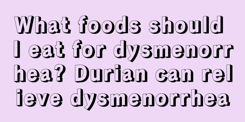 What foods should I eat for dysmenorrhea? Durian can relieve dysmenorrhea