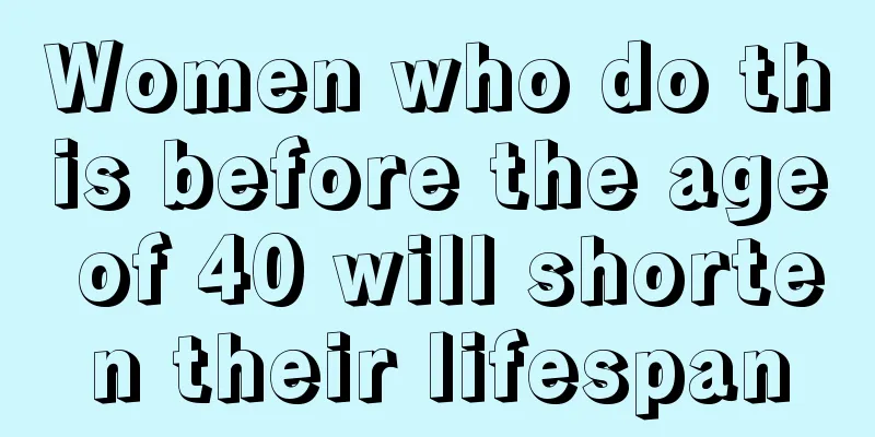 Women who do this before the age of 40 will shorten their lifespan