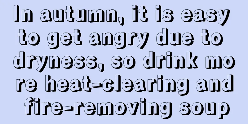 In autumn, it is easy to get angry due to dryness, so drink more heat-clearing and fire-removing soup