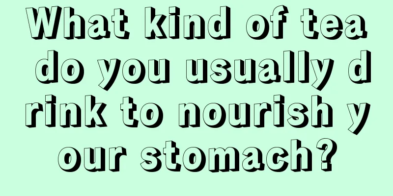 What kind of tea do you usually drink to nourish your stomach?