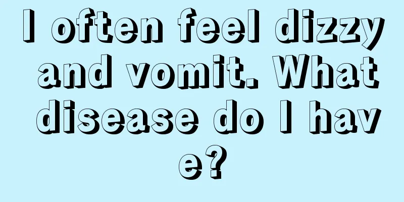 I often feel dizzy and vomit. What disease do I have?