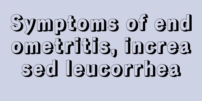 Symptoms of endometritis, increased leucorrhea