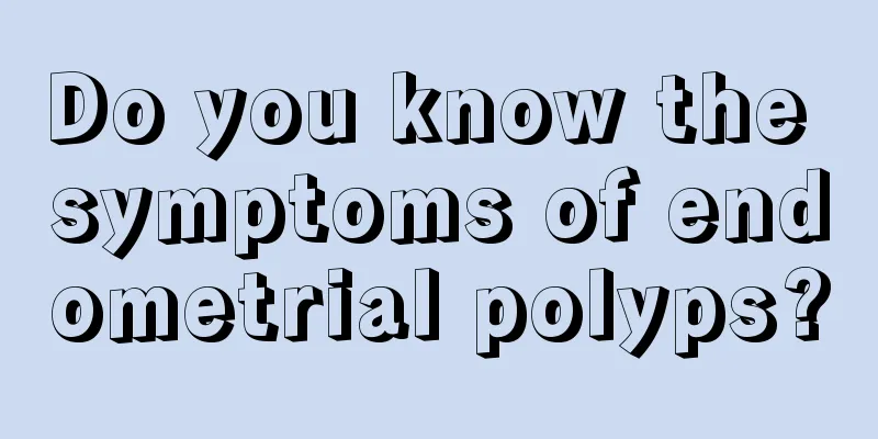 Do you know the symptoms of endometrial polyps?