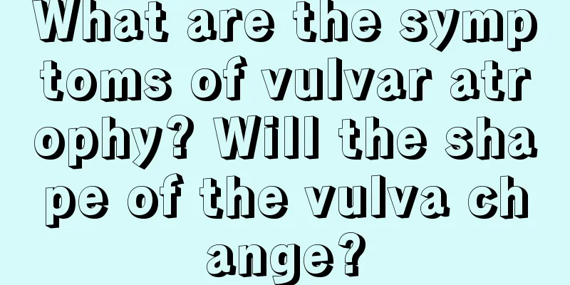 What are the symptoms of vulvar atrophy? Will the shape of the vulva change?