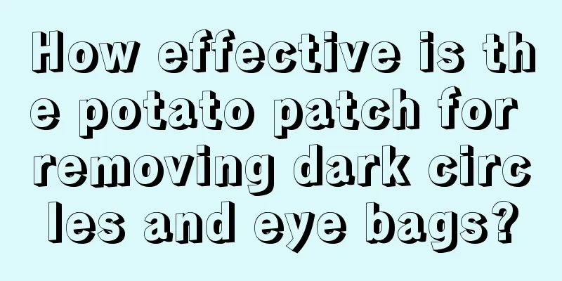 How effective is the potato patch for removing dark circles and eye bags?