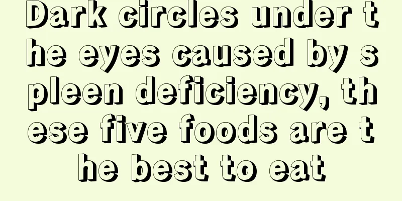 Dark circles under the eyes caused by spleen deficiency, these five foods are the best to eat