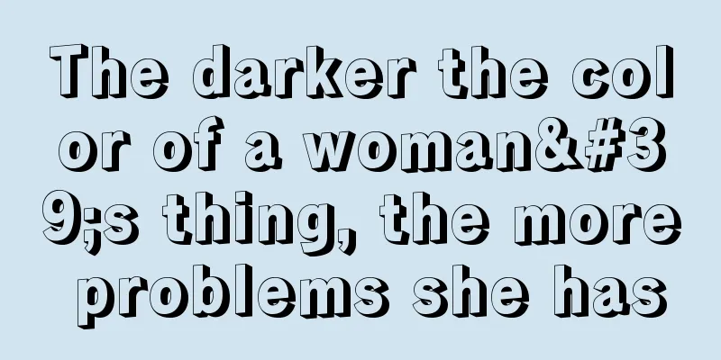 The darker the color of a woman's thing, the more problems she has