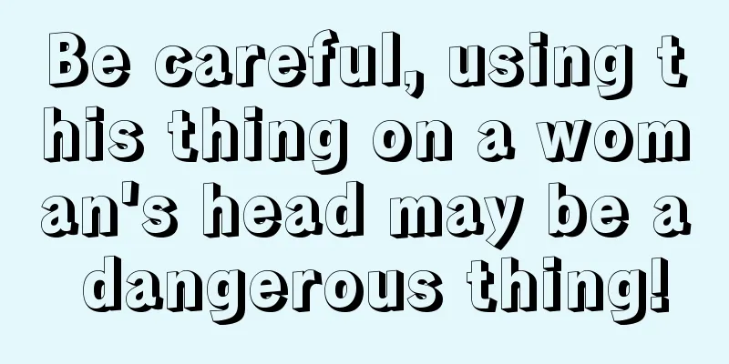 Be careful, using this thing on a woman's head may be a dangerous thing!