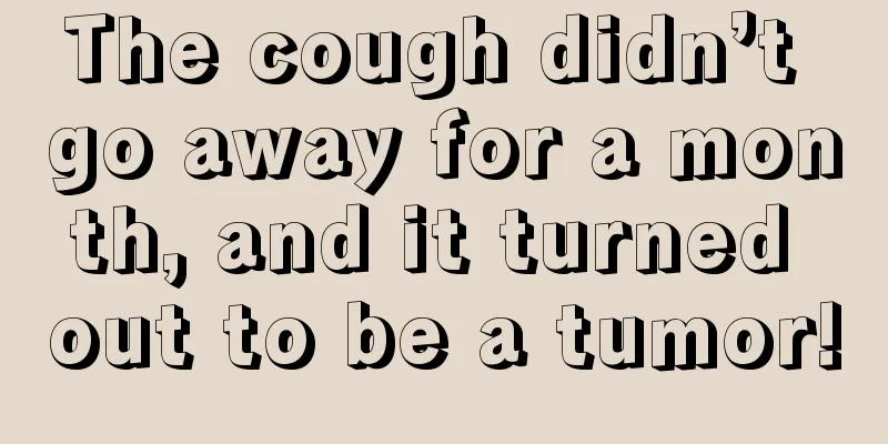 The cough didn’t go away for a month, and it turned out to be a tumor!