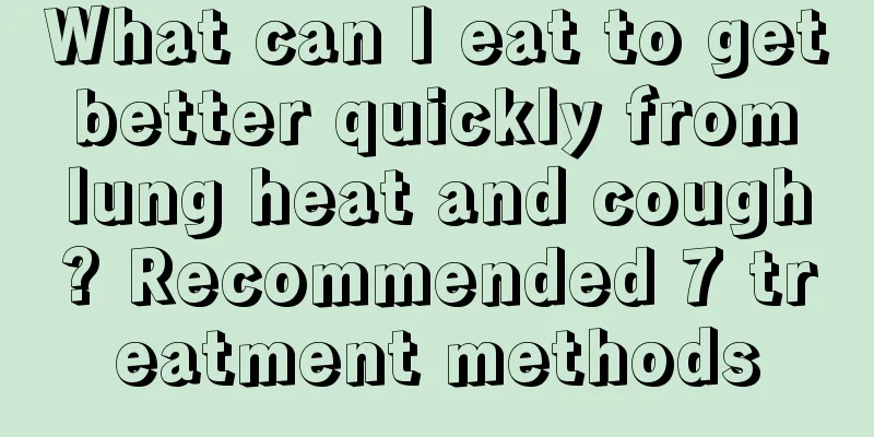 What can I eat to get better quickly from lung heat and cough? Recommended 7 treatment methods