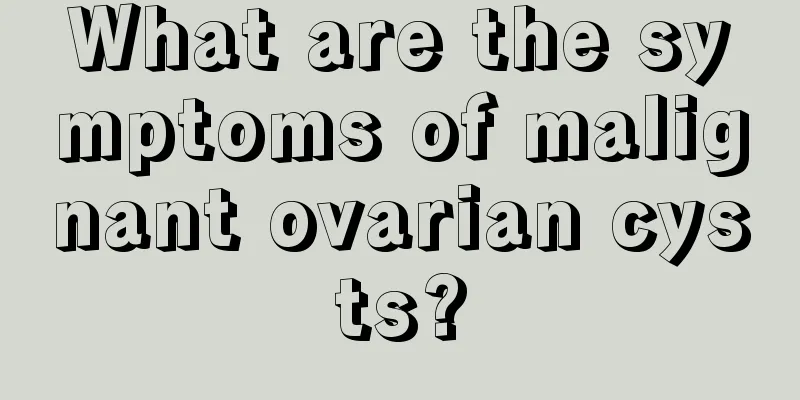 What are the symptoms of malignant ovarian cysts?