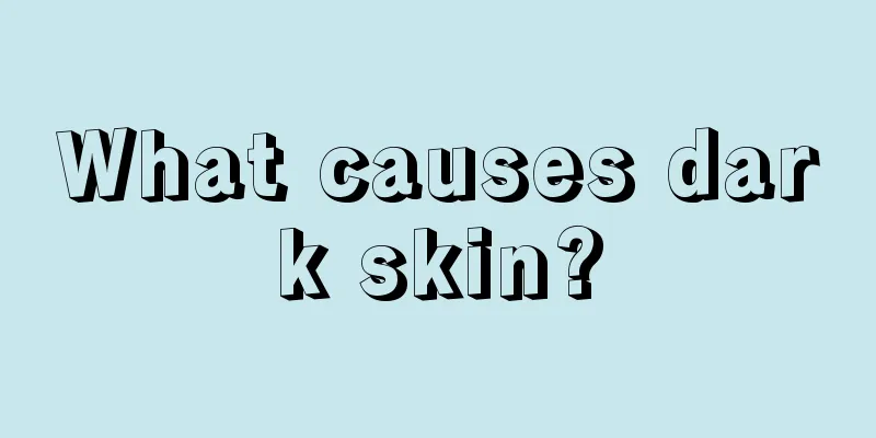 What causes dark skin?