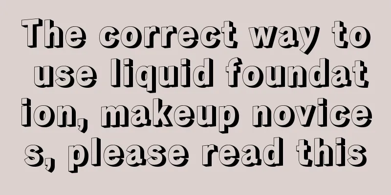 The correct way to use liquid foundation, makeup novices, please read this