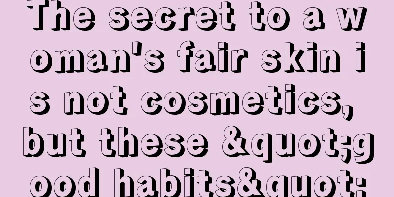 The secret to a woman's fair skin is not cosmetics, but these "good habits"