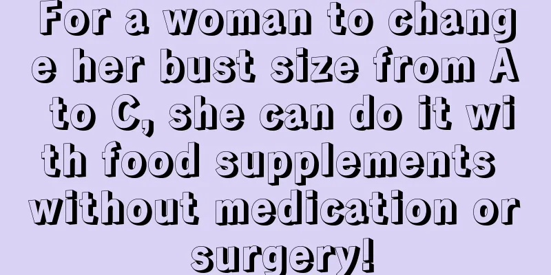 For a woman to change her bust size from A to C, she can do it with food supplements without medication or surgery!