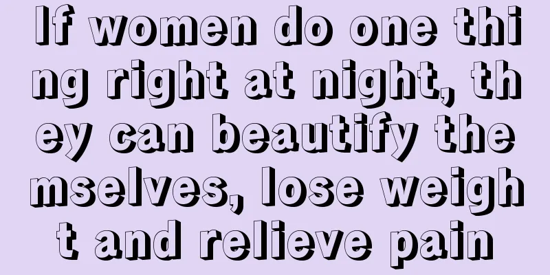 If women do one thing right at night, they can beautify themselves, lose weight and relieve pain