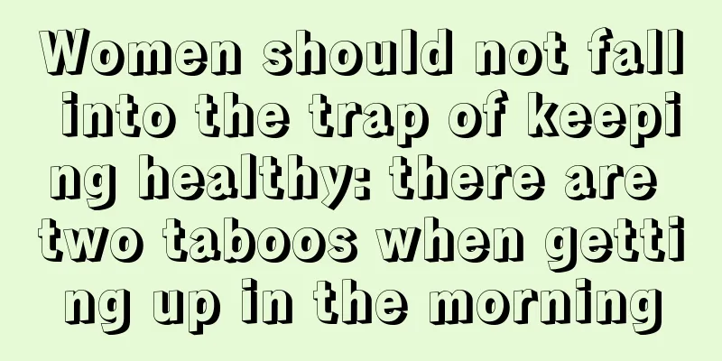 Women should not fall into the trap of keeping healthy: there are two taboos when getting up in the morning