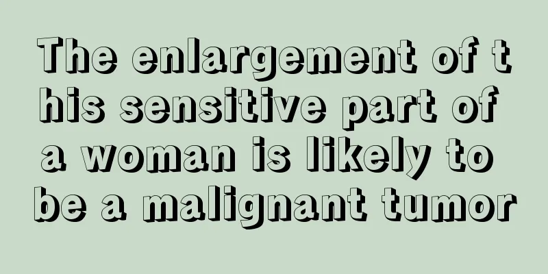 The enlargement of this sensitive part of a woman is likely to be a malignant tumor