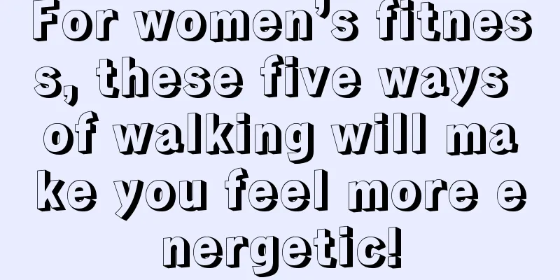 For women’s fitness, these five ways of walking will make you feel more energetic!