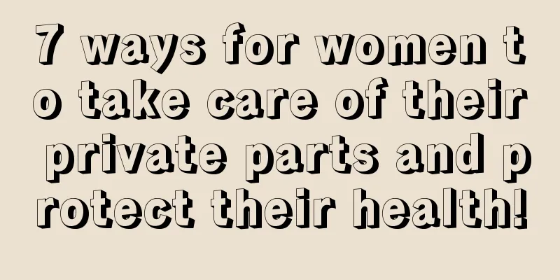 7 ways for women to take care of their private parts and protect their health!