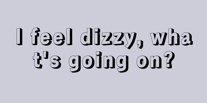 I feel dizzy, what's going on?