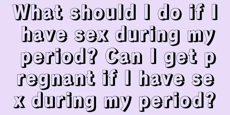 What should I do if I have sex during my period? Can I get pregnant if I have sex during my period?