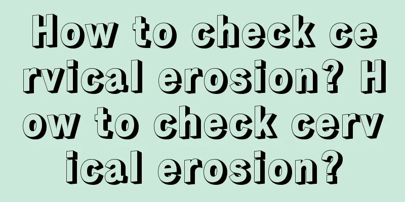 How to check cervical erosion? How to check cervical erosion?