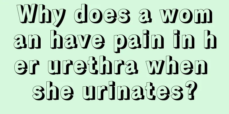 Why does a woman have pain in her urethra when she urinates?