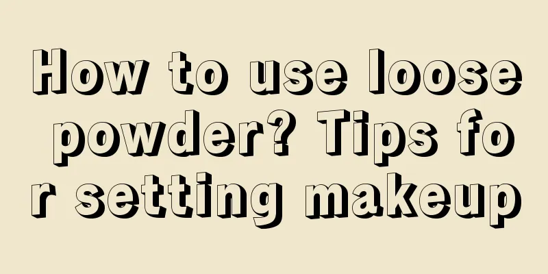 How to use loose powder? Tips for setting makeup