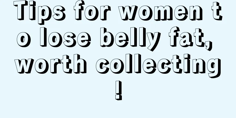 Tips for women to lose belly fat, worth collecting!