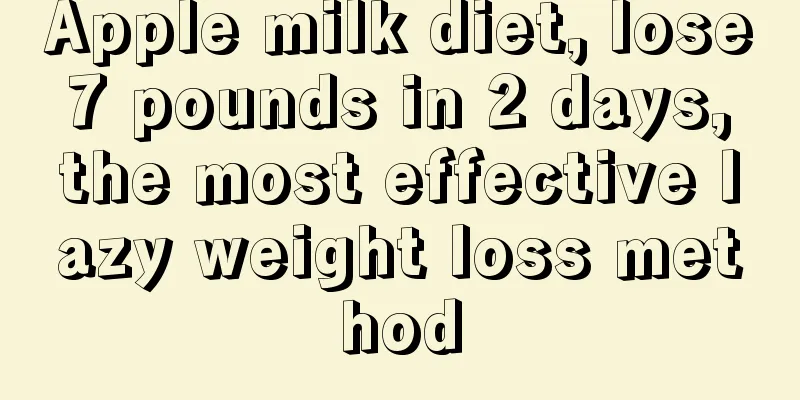 Apple milk diet, lose 7 pounds in 2 days, the most effective lazy weight loss method