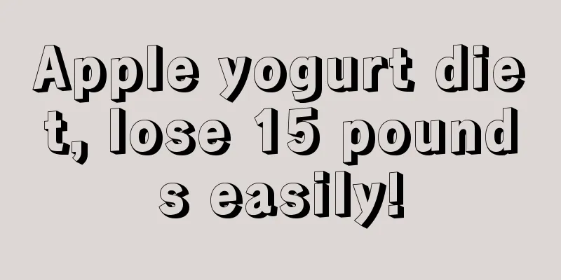 Apple yogurt diet, lose 15 pounds easily!