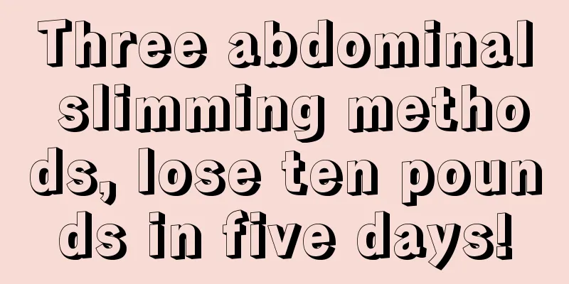 Three abdominal slimming methods, lose ten pounds in five days!