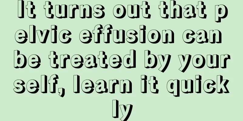 It turns out that pelvic effusion can be treated by yourself, learn it quickly