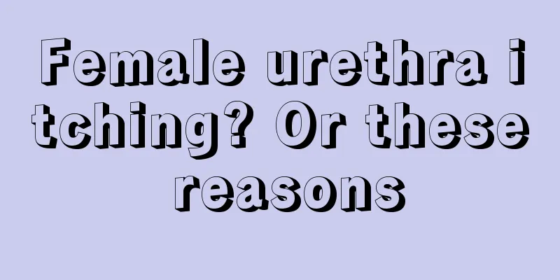 Female urethra itching? Or these reasons