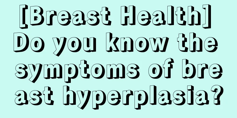 [Breast Health] Do you know the symptoms of breast hyperplasia?