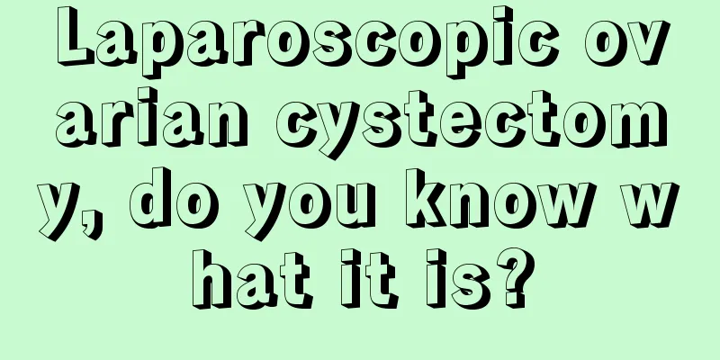 Laparoscopic ovarian cystectomy, do you know what it is?