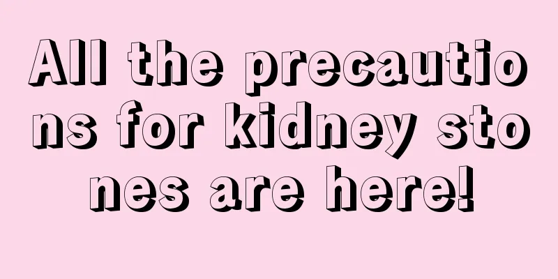 All the precautions for kidney stones are here!