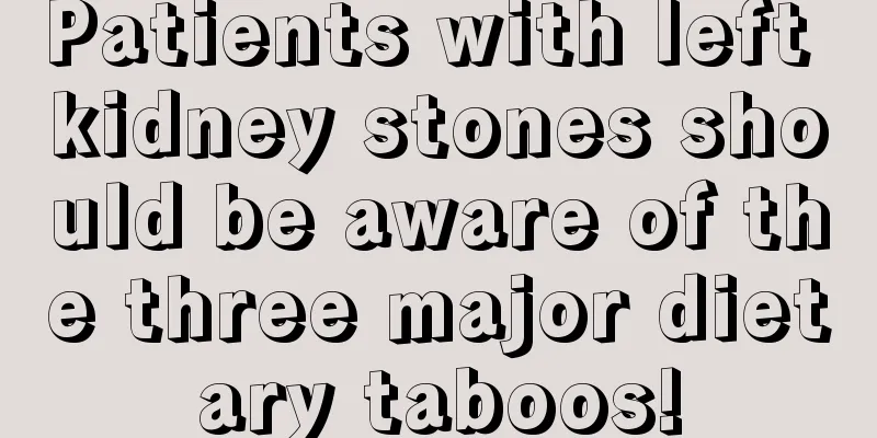 Patients with left kidney stones should be aware of the three major dietary taboos!