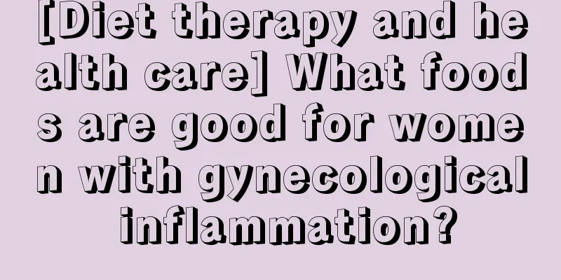 [Diet therapy and health care] What foods are good for women with gynecological inflammation?