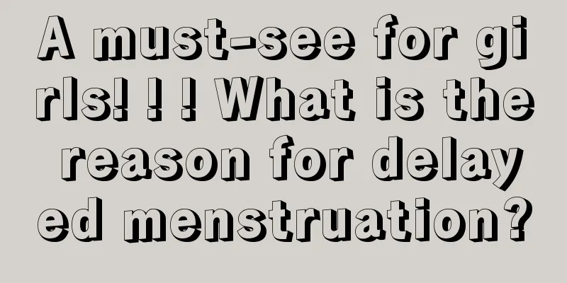 A must-see for girls! ! ! What is the reason for delayed menstruation?